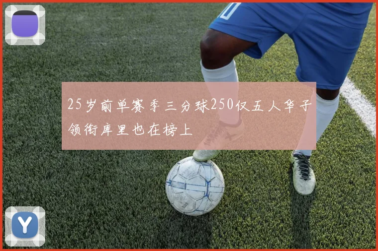 25岁前单赛季三分球250仅五人华子领衔库里也在榜上