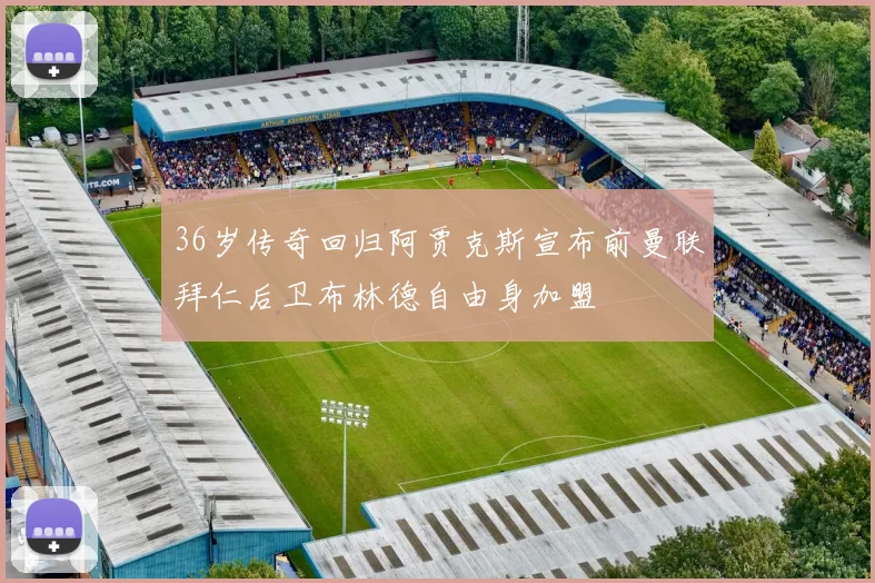 36岁传奇回归阿贾克斯宣布前曼联拜仁后卫布林德自由身加盟