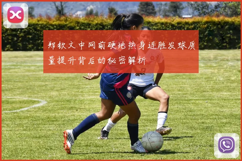 郑钦文中网前硬地热身连胜发球质量提升背后的秘密解析