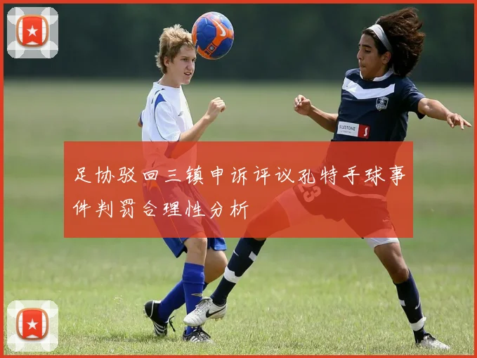 足协驳回三镇申诉评议孔特手球事件判罚合理性分析
