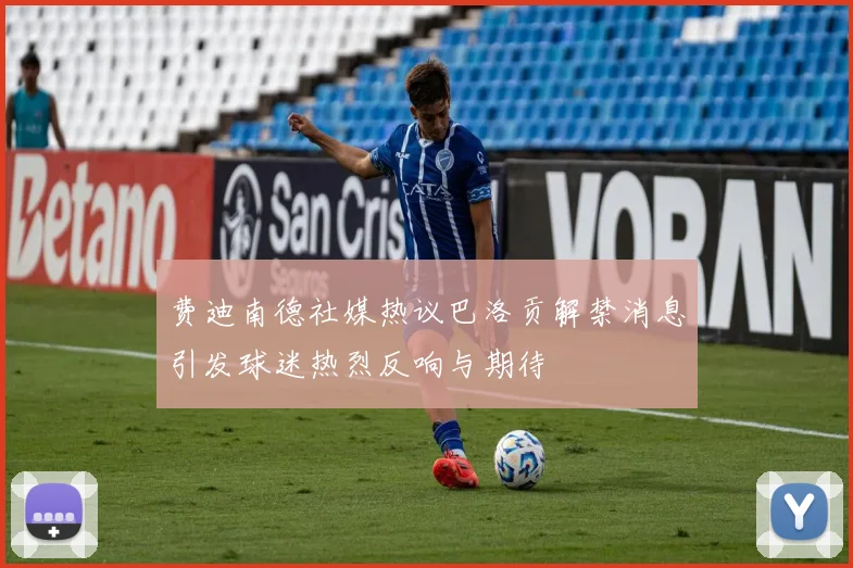 费迪南德社媒热议巴洛贡解禁消息引发球迷热烈反响与期待